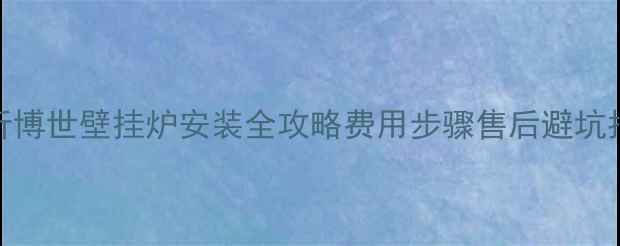 图片 临沂博世壁挂炉安装全攻略费用步骤售后避坑指南