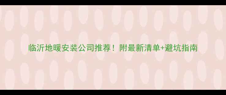 图片 临沂地暖安装公司推荐！附最新清单+避坑指南