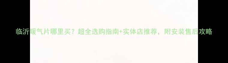 图片 临沂暖气片哪里买？超全选购指南+实体店推荐，附安装售后攻略