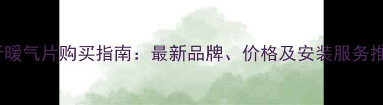 临沂暖气片购买指南最新品牌价格及安装服务推荐