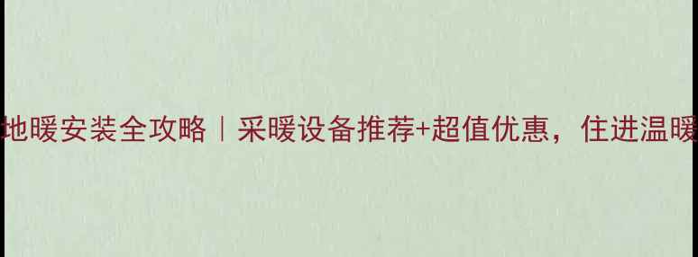 图片 临盘地暖安装全攻略｜采暖设备推荐+超值优惠，住进温暖家！
