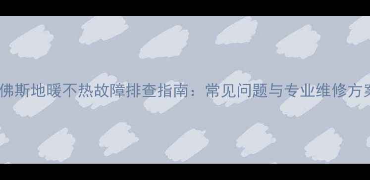 丹佛斯地暖不热故障排查指南常见问题与专业维修方案