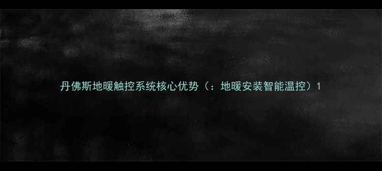 丹佛斯地暖触控系统核心优势地暖安装智能温控