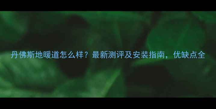 丹佛斯地暖道怎么样最新测评及安装指南优缺点全