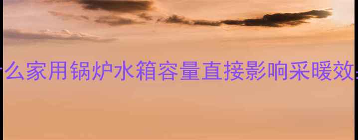 图片 为什么家用锅炉水箱容量直接影响采暖效果？