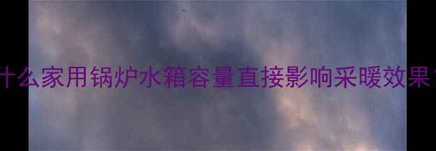 图片 为什么家用锅炉水箱容量直接影响采暖效果？1