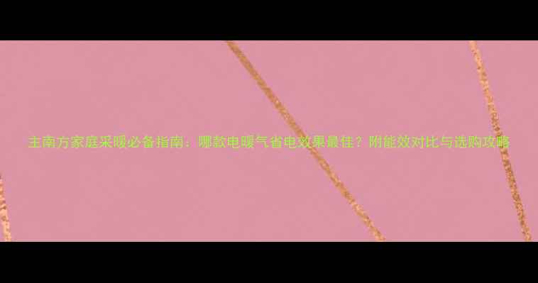 图片 主南方家庭采暖必备指南：哪款电暖气省电效果最佳？附能效对比与选购攻略