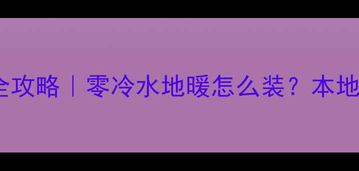 图片 乌鲁木齐地暖安装全攻略｜零冷水地暖怎么装？本地公司推荐+避坑指南