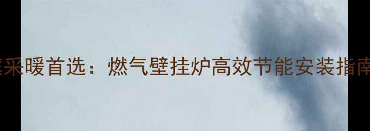 图片 乌鲁木齐家庭采暖首选：燃气壁挂炉高效节能安装指南与使用攻略1