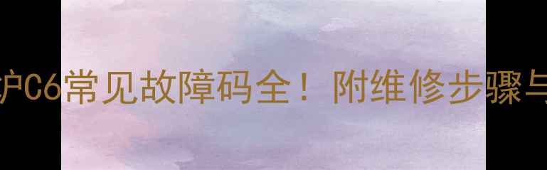 图片 乐天壁挂炉C6常见故障码全！附维修步骤与预防指南