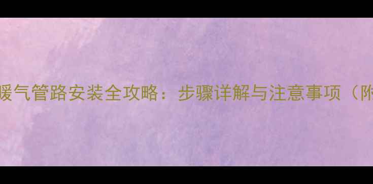 图片 二层楼暖气管路安装全攻略：步骤详解与注意事项（附图解）