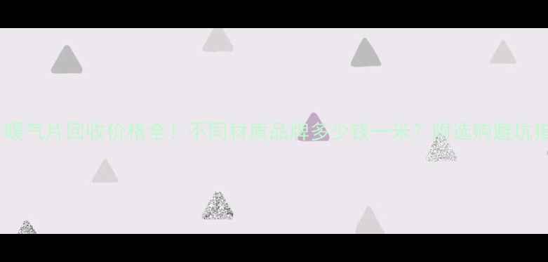 图片 二手暖气片回收价格全！不同材质品牌多少钱一米？附选购避坑指南1