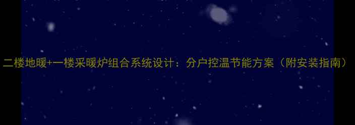 图片 二楼地暖+一楼采暖炉组合系统设计：分户控温节能方案（附安装指南）