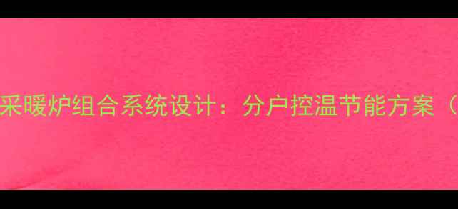 二楼地暖一楼采暖炉组合系统设计分户控温节能方案附安装指南