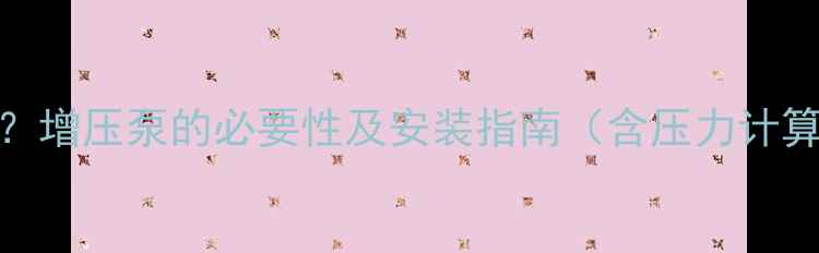 二楼地暖不热增压泵的必要性及安装指南含压力计算与维护要点