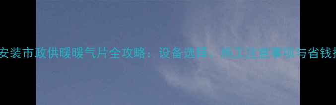 二楼安装市政供暖暖气片全攻略设备选择施工注意事项与省钱技巧