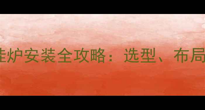 五层别墅壁挂炉安装全攻略选型布局与施工要点