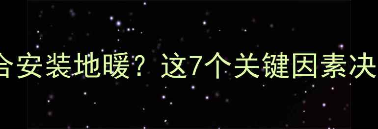 图片 什么样的房屋类型适合安装地暖？这7个关键因素决定地暖能否完美适配1