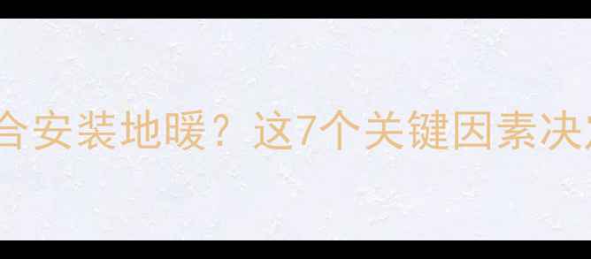 图片 什么样的房屋类型适合安装地暖？这7个关键因素决定地暖能否完美适配2