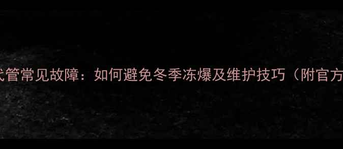 图片 伟星地暖二代管常见故障：如何避免冬季冻爆及维护技巧（附官方养护指南）2