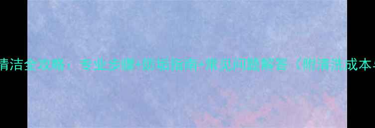 图片 伟星地暖清洁全攻略：专业步骤+防垢指南+常见问题解答（附清洗成本与周期）1