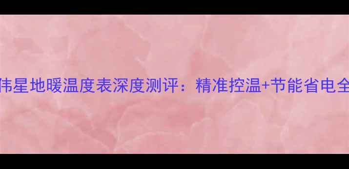 图片 伟星地暖温度表深度测评：精准控温+节能省电全