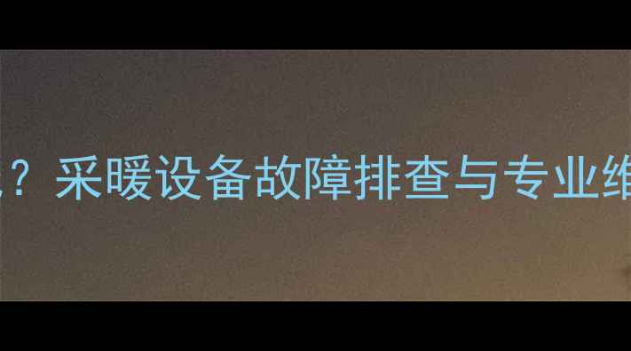 伯爵壁挂炉水温持续偏低采暖设备故障排查与专业维修指南附操作步骤