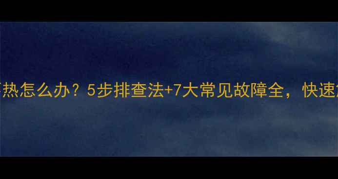 佑玛壁挂炉不热怎么办5步排查法7大常见故障全快速解决供暖问题
