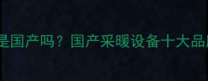 图片 佛奈儿壁挂炉是国产吗？国产采暖设备十大品牌与选购指南2