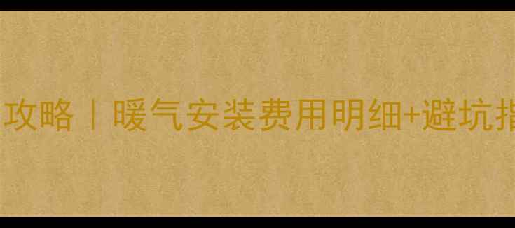 图片 佛罗伦萨采暖设备全攻略｜暖气安装费用明细+避坑指南（附真实案例）2