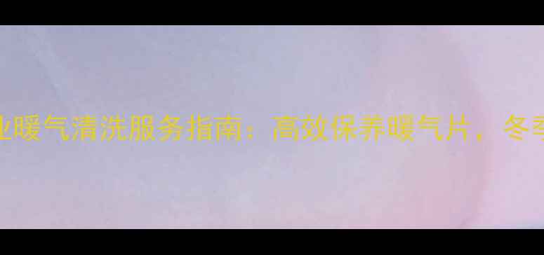 图片 佳木斯专业暖气清洗服务指南：高效保养暖气片，冬季供暖无忧