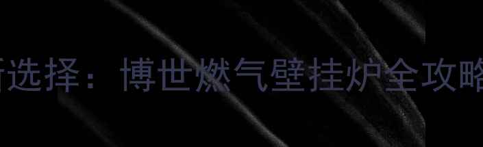 佳木斯家庭采暖新选择博世燃气壁挂炉全攻略附选购指南