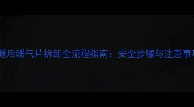 供暖后暖气片拆卸全流程指南安全步骤与注意事项