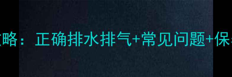 供暖后暖气片维护全攻略正确排水排气常见问题保养技巧附图文教程