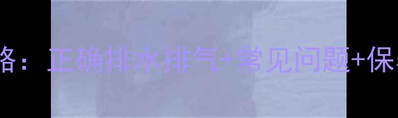 图片 供暖后暖气片维护全攻略：正确排水排气+常见问题+保养技巧（附图文教程）1