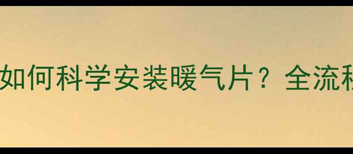 图片 供暖回水系统如何科学安装暖气片？全流程与专业建议2