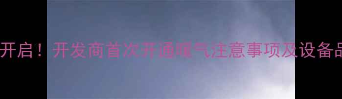 供暖季全面开启开发商首次开通暖气注意事项及设备品牌推荐全