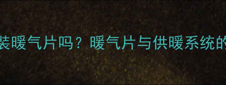 图片 供暖季已至，还能安装暖气片吗？暖气片与供暖系统的兼容性全及安装指南