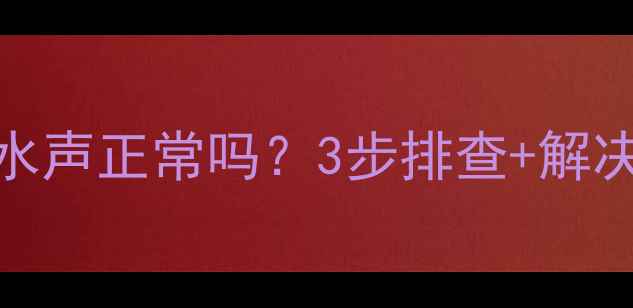 图片 供暖季暖气片流水声正常吗？3步排查+解决指南（附视频）