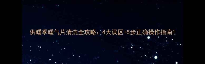 图片 供暖季暖气片清洗全攻略：4大误区+5步正确操作指南1