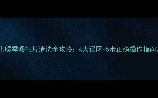 图片 供暖季暖气片清洗全攻略：4大误区+5步正确操作指南2