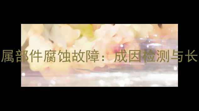 供暖设备金属部件腐蚀故障成因检测与长效防护指南