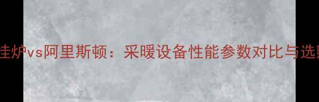 图片 依玛壁挂炉vs阿里斯顿：采暖设备性能参数对比与选购指南1