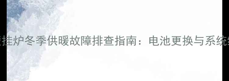 依玛壁挂炉冬季供暖故障排查指南电池更换与系统维护全