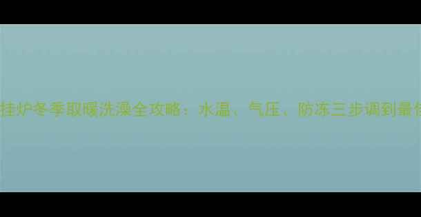 图片 依玛壁挂炉冬季取暖洗澡全攻略：水温、气压、防冻三步调到最佳状态1