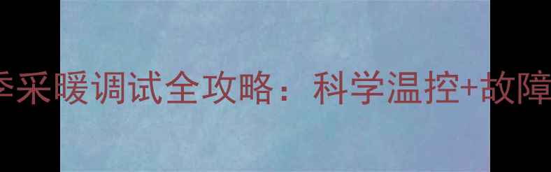 图片 依玛壁挂炉冬季采暖调试全攻略：科学温控+故障排除+节能技巧