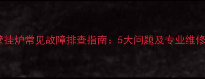 图片 依玛壁挂炉常见故障排查指南：5大问题及专业维修方案1