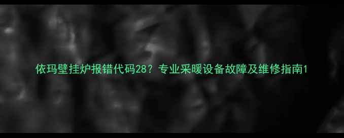 图片 依玛壁挂炉报错代码28？专业采暖设备故障及维修指南1