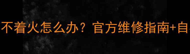 图片 依玛壁挂炉点不着火怎么办？官方维修指南+自检技巧全攻略