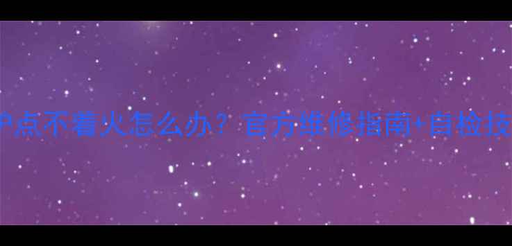 图片 依玛壁挂炉点不着火怎么办？官方维修指南+自检技巧全攻略2